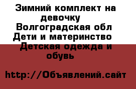 Зимний комплект на девочку. - Волгоградская обл. Дети и материнство » Детская одежда и обувь   